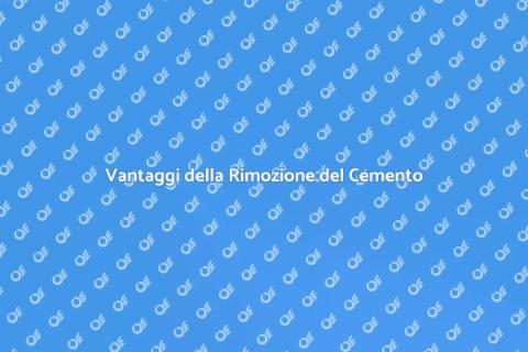 Rimozione del Cemento: Vantaggi Chiave