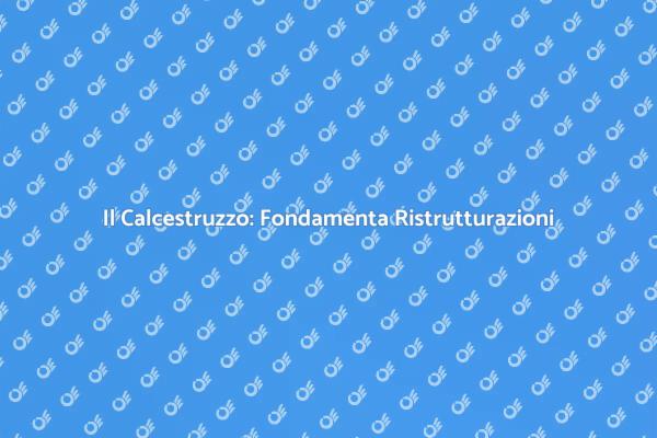 Calcestruzzo: Chiave per Ristrutturazioni