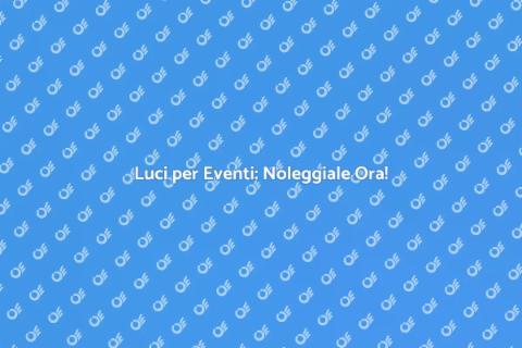 Noleggiare Luci per il Tuo Evento