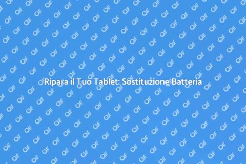 Sostituzione Batteria Tablet: Guida