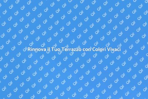 Colorare il Terrazzo: Rinnova il Tuo Spazio