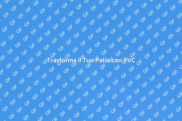 Il Patio dei Tuoi Sogni con PVC