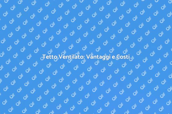 Vantaggi e Costi del Tetto Ventilato