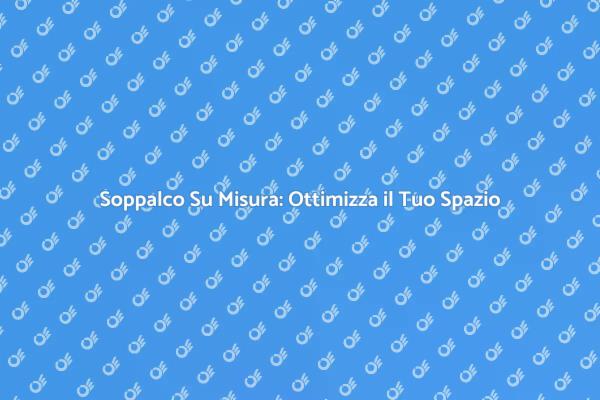 Soppalco Personalizzato per Ogni Casa
