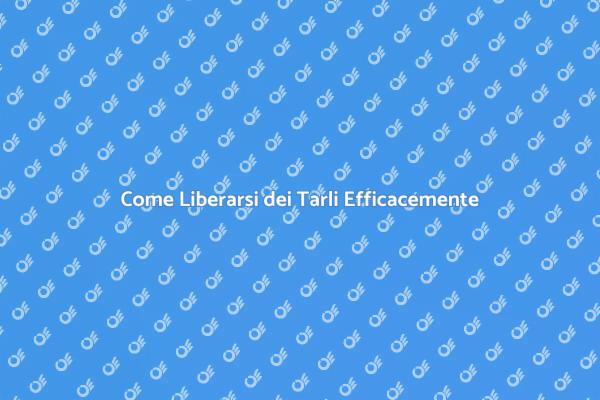 Liberati dai Tarli in Modo Efficace