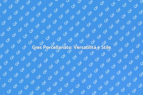 Gres Porcellanato: Innovazione e Design