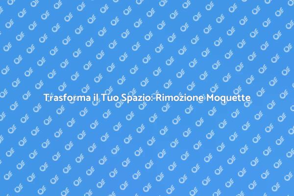 Rimozione Moquette: Guida alla Trasformazione