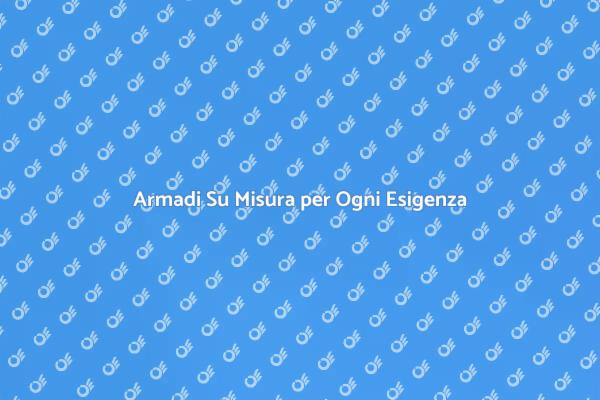 Trasforma il Tuo Spazio con Armadi Su Misura