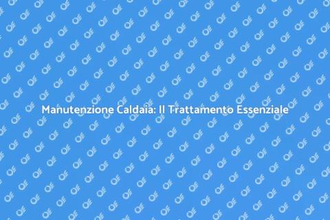 Pulizia Caldaia: Trattamento Completo