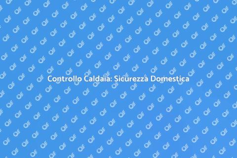 Verifica Periodica Caldaia: Sicurezza