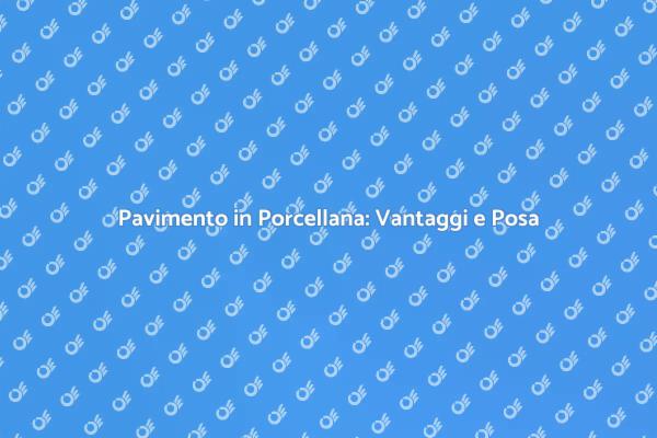 Posa Pavimento in Porcellana: Vantaggi