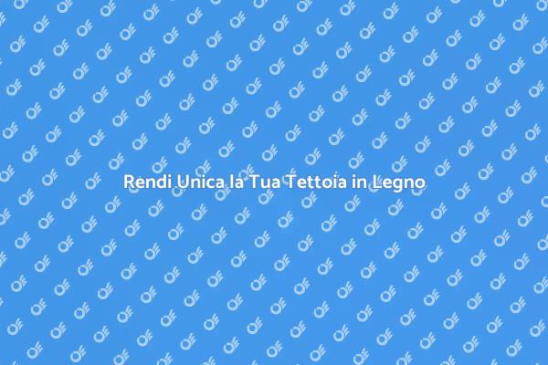 Valorizza la Tua Tettoia in Legno