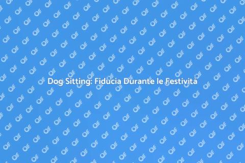 Dog Sitting Festività: Cura Fido
