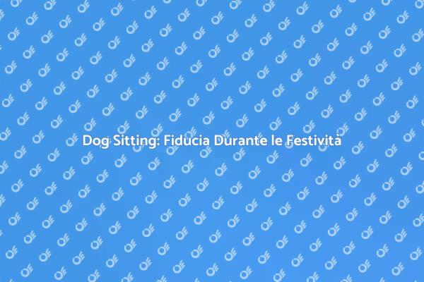 Dog Sitting: La Soluzione Festiva per Fido