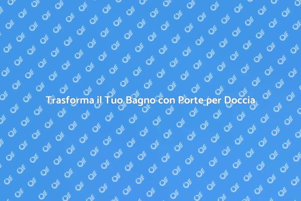 Porte per Doccia: Stile e Comfort