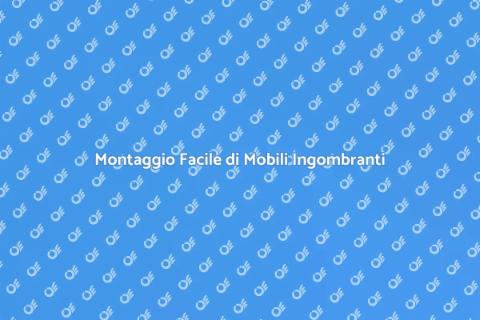 Assemblaggio Mobili Ingombranti Facile