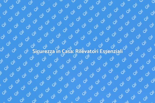 Proteggi la tua Casa con Rilevatori