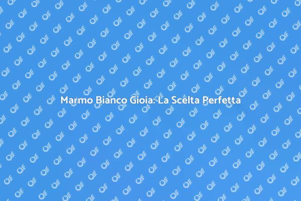 Vantaggi del Marmo Bianco Gioia