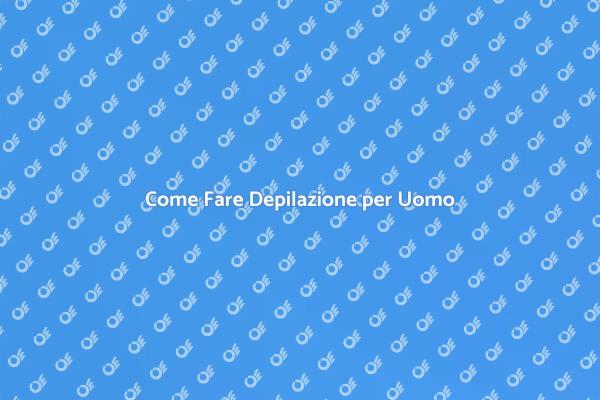 La Depilazione Maschile: Consigli Utili