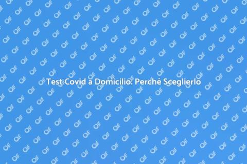 Test Covid a Domicilio: Vantaggi