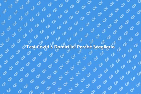 Test Diagnostico Covid: Perché a Domicilio?