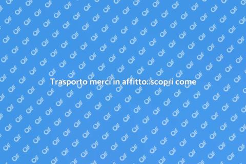 Noleggiare un trasporto merci facile