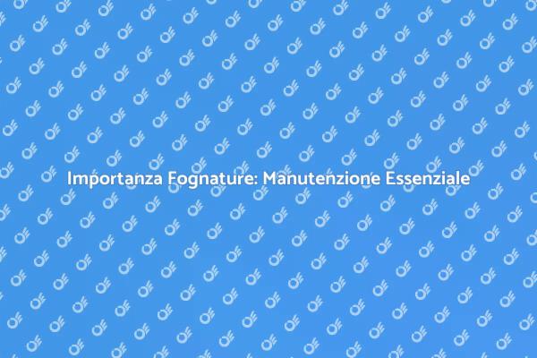 Manutenzione Fognature: Perché È Fondamentale