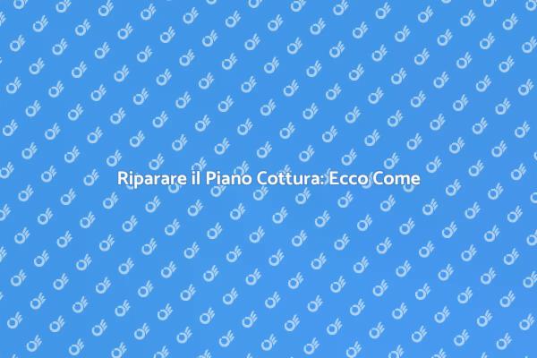 Riparazione Piano Cottura: Soluzioni Efficaci