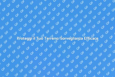 Sorvegliare un Terreno: Sicurezza Prima