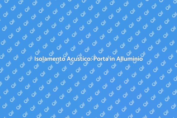 Isolamento Acustico con Porte in Alluminio
