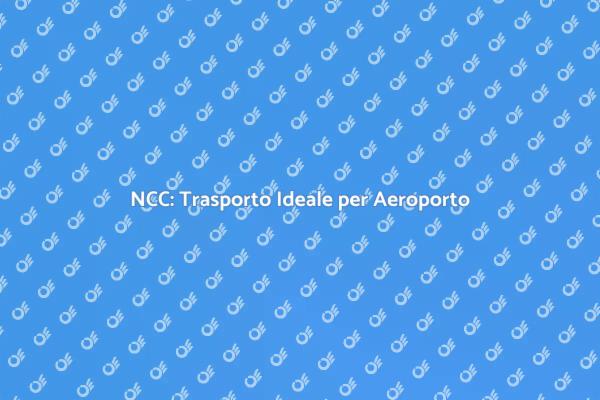 NCC: La Scelta Perfetta per Aeroporto
