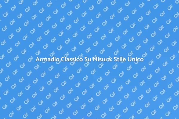 Realizza il Tuo Armadio Classico Su Misura