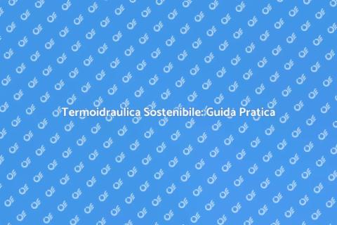 Sostenibilità Termoidraulica per il Futuro