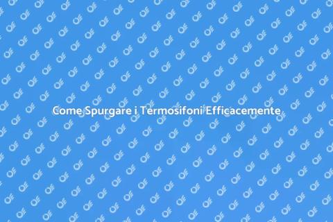 Spurgare Termosifoni in Casa: Guida