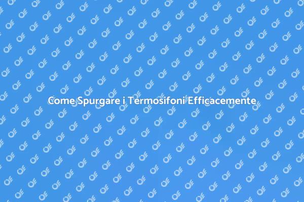 Spurgare Termosifoni: Ecco Come Fare