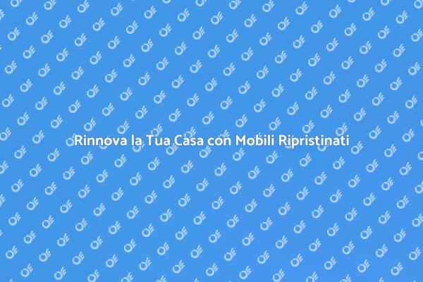 Rinnovare i Mobili: Un'Occasione Unica