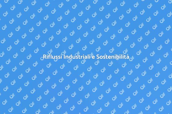 Riflussi Industriali: Sostenibilità Necessaria