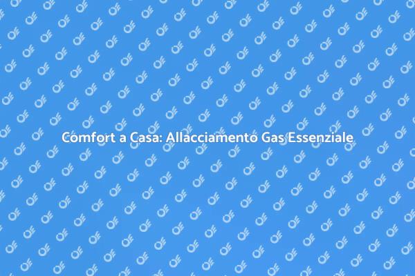 Allacciamento del Gas: Sicurezza e Comfort