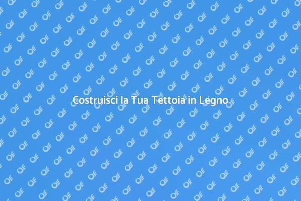Guida alla Costruzione di Tettoie
