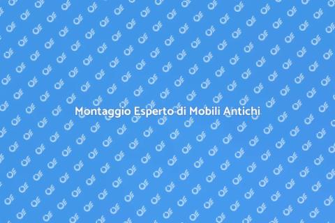 Assemblaggio Mobili Antichi Professionale