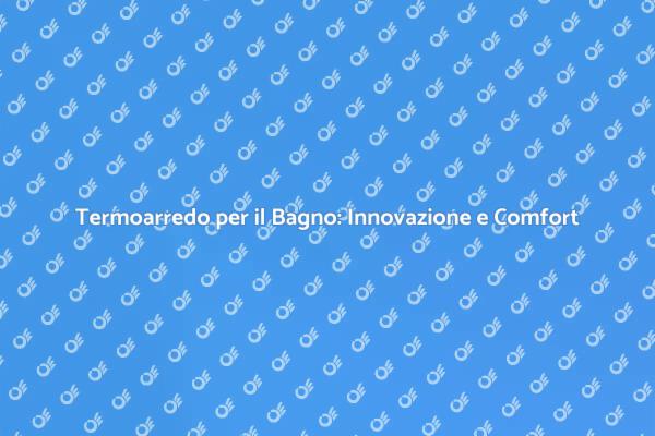 Innovazione nel Bagno: Termoarredo ad Acqua