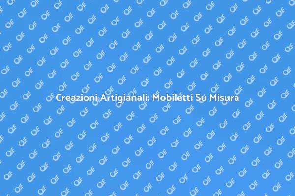 Design Unico: Mobiletti Artigianali Su Misura