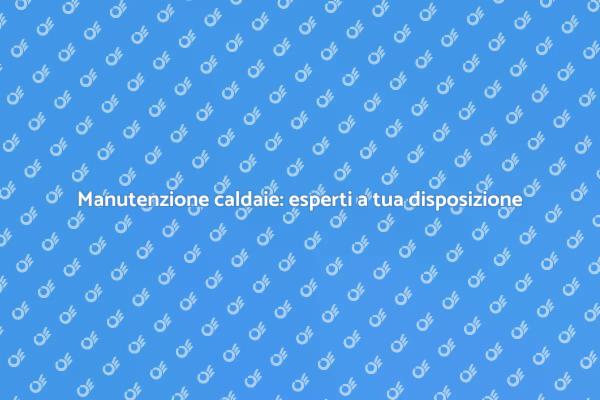Caldaie: perché affidarsi a esperti?