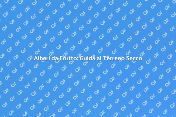 Piantare Frutti in Terreno Secco: Ecco Come