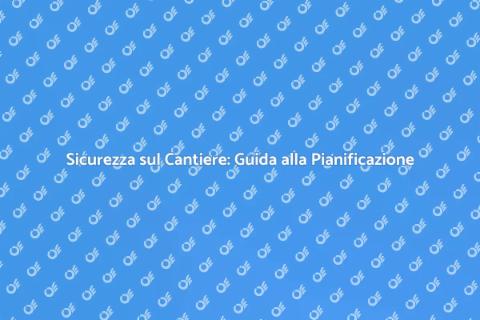 Sicurezza in Cantiere: Pianificazione Essenziale