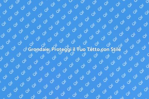 Grondaie su Tetti: Installazione e Vantaggi