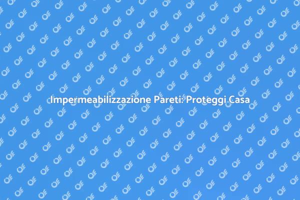 Proteggi le Pareti con Impermeabilizzazione