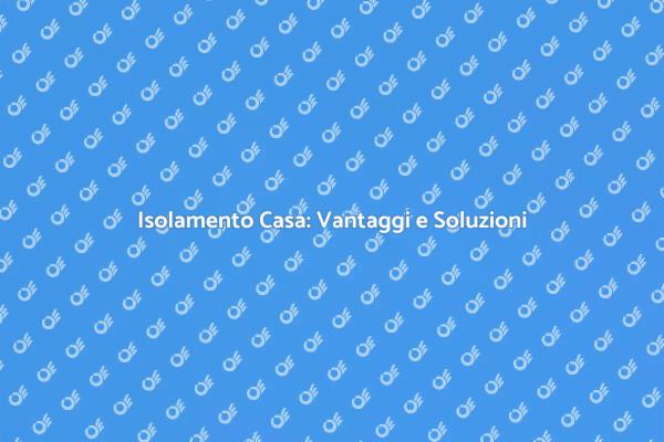 Isolamento Casa: Comfort e Risparmio Energetico