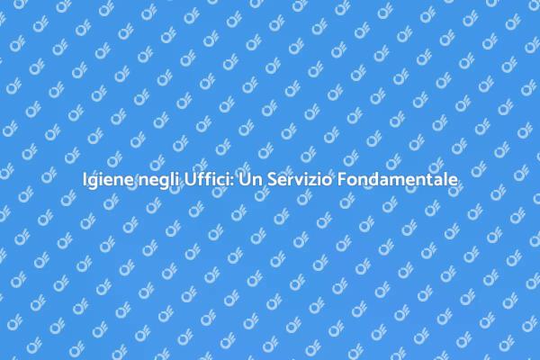 Pulizia Uffici: Un'Esigenza Necessaria