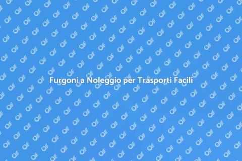 Noleggiare un Furgone per Trasporto
